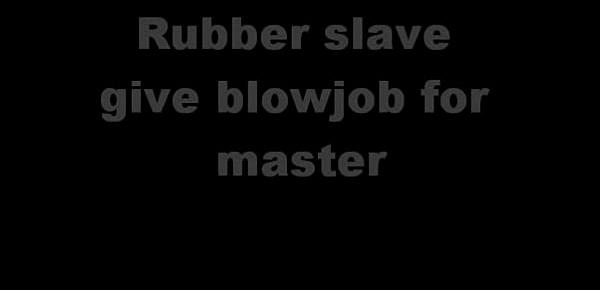  Rubber slave give blow job for master